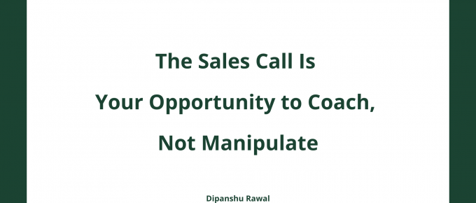 The Sales Call Is Your Opportunity to Coach, Not Manipulate